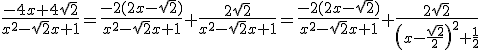 \frac{ -4x+4 \sqrt{ 2}}{x^2-\sqrt{ 2}x+1}= \frac{ -2(2x-\sqrt{ 2})}{x^2-\sqrt{ 2}x+1}+\frac{ 2 \sqrt{ 2}}{x^2-\sqrt{ 2}x+1} = \frac{ -2(2x-\sqrt{ 2})}{x^2-\sqrt{ 2}x+1}+\frac{ 2 \sqrt{ 2}}{\left(x-\frac{\sqrt{2}}{2}\right)^2+\frac{1}{2}}